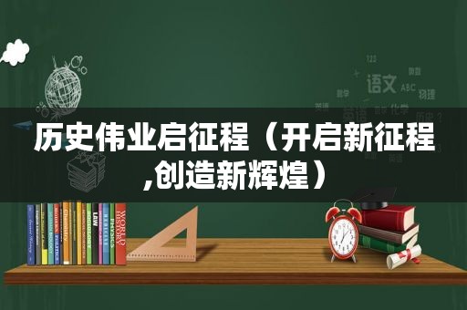 历史伟业启征程（开启新征程,创造新辉煌）