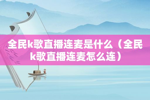 全民k歌直播连麦是什么（全民k歌直播连麦怎么连）