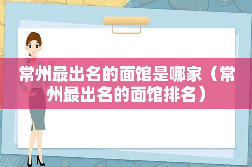 常州最出名的面馆是哪家（常州最出名的面馆排名）