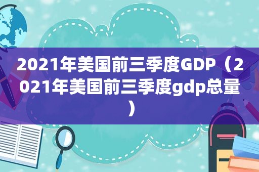 2021年美国前三季度GDP（2021年美国前三季度gdp总量）