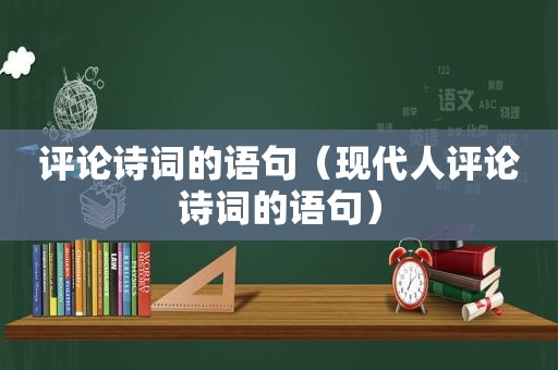 评论诗词的语句（现代人评论诗词的语句）