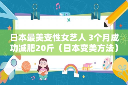 日本最美变性女艺人 3个月成功减肥20斤（日本变美方法）