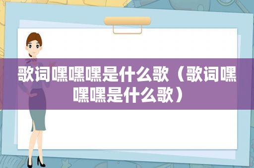 歌词嘿嘿嘿是什么歌（歌词嘿嘿嘿是什么歌）