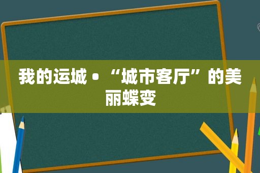 我的运城 • “城市客厅”的美丽蝶变