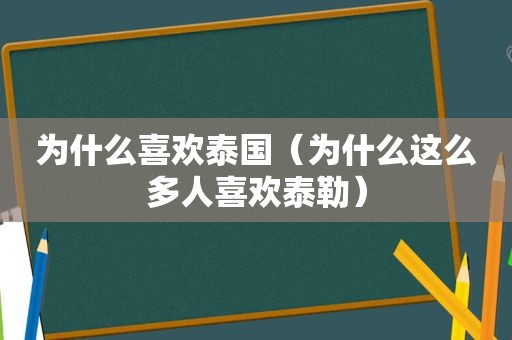 为什么喜欢泰国（为什么这么多人喜欢泰勒）