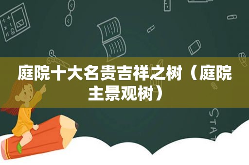 庭院十大名贵吉祥之树（庭院主景观树）