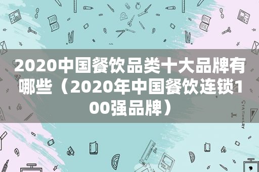 2020中国餐饮品类十大品牌有哪些（2020年中国餐饮连锁100强品牌）