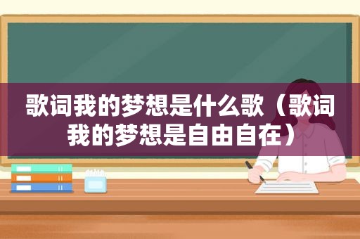 歌词我的梦想是什么歌（歌词我的梦想是自由自在）