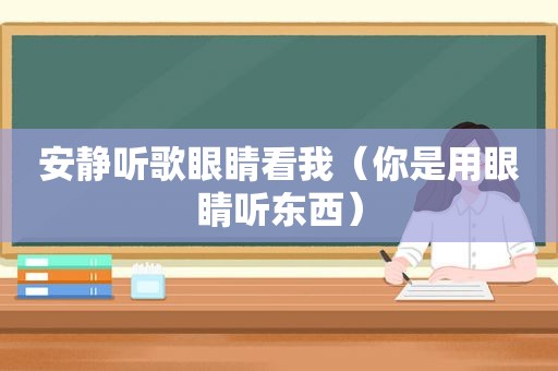 安静听歌眼睛看我（你是用眼睛听东西）