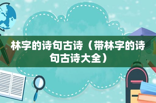 林字的诗句古诗（带林字的诗句古诗大全）