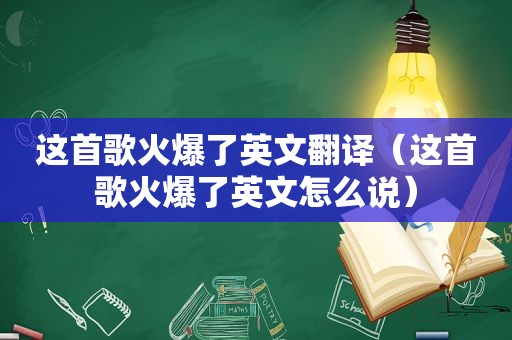 这首歌火爆了英文翻译（这首歌火爆了英文怎么说）