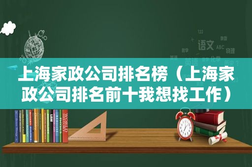 上海家政公司排名榜（上海家政公司排名前十我想找工作）