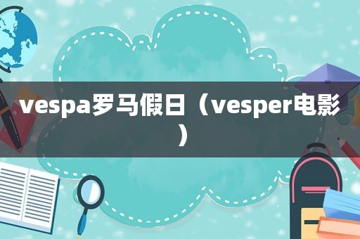 vespa罗马假日（vesper电影）