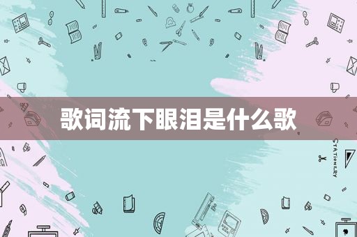 歌词流下眼泪是什么歌