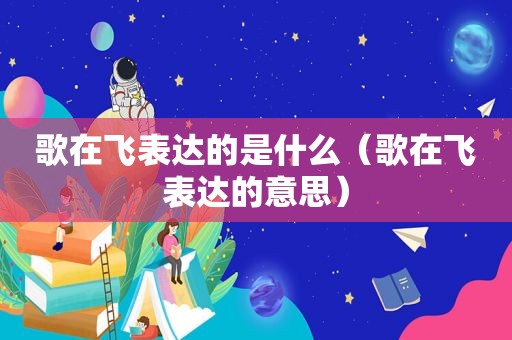 歌在飞表达的是什么（歌在飞表达的意思）