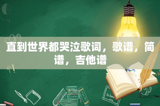 直到世界都哭泣歌词，歌谱，简谱，吉他谱