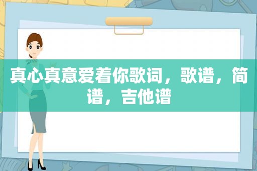 真心真意爱着你歌词，歌谱，简谱，吉他谱