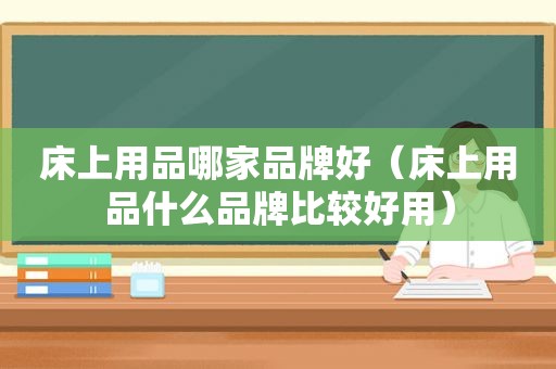 床上用品哪家品牌好（床上用品什么品牌比较好用）