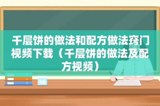 千层饼的做法和配方做法窍门视频下载（千层饼的做法及配方视频）