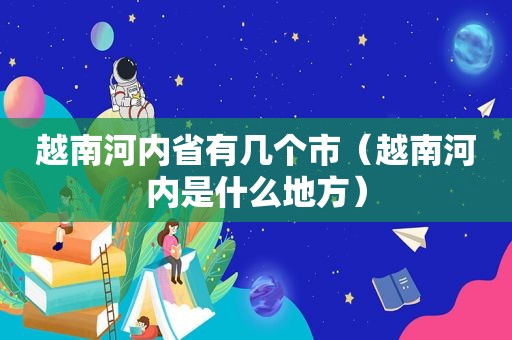 越南河内省有几个市（越南河内是什么地方）