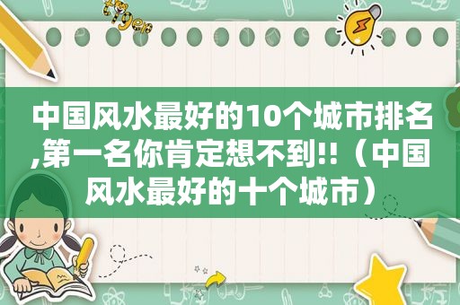 中国风水最好的10个城市排名,第一名你肯定想不到!!（中国风水最好的十个城市）