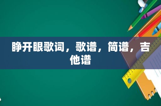 睁开眼歌词，歌谱，简谱，吉他谱