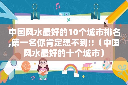 中国风水最好的10个城市排名,第一名你肯定想不到!!（中国风水最好的十个城市）