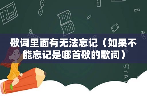 歌词里面有无法忘记（如果不能忘记是哪首歌的歌词）