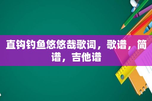 直钩钓鱼悠悠哉歌词，歌谱，简谱，吉他谱