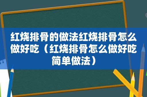 红烧排骨的做法红烧排骨怎么做好吃（红烧排骨怎么做好吃简单做法）