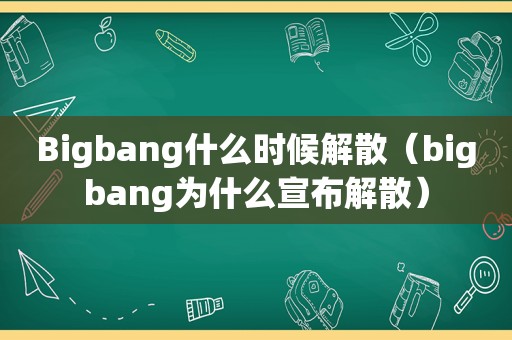 Bigbang什么时候解散（bigbang为什么宣布解散）