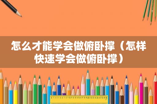 怎么才能学会做俯卧撑（怎样快速学会做俯卧撑）