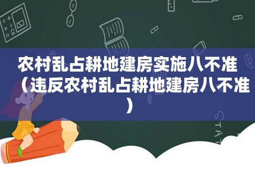 农村乱占耕地建房实施八不准（违反农村乱占耕地建房八不准）