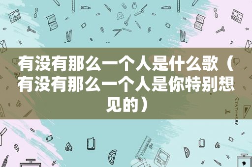 有没有那么一个人是什么歌（有没有那么一个人是你特别想见的）