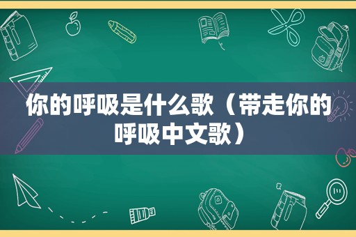 你的呼吸是什么歌（带走你的呼吸中文歌）