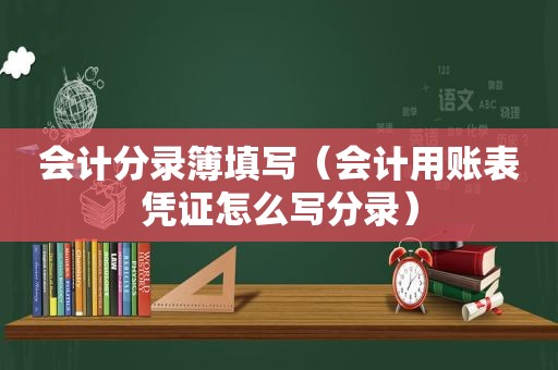 会计分录簿填写（会计用账表凭证怎么写分录）