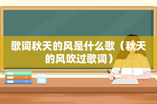 歌词秋天的风是什么歌（秋天的风吹过歌词）