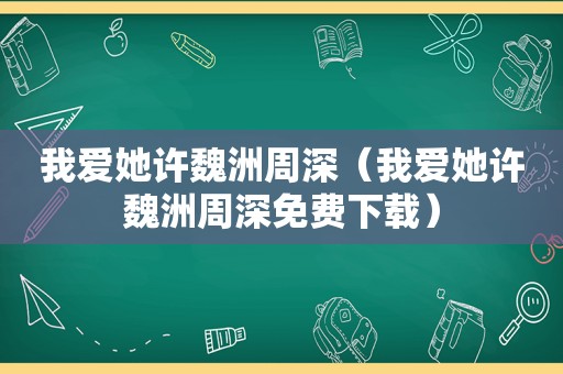 我爱她许魏洲周深（我爱她许魏洲周深免费下载）