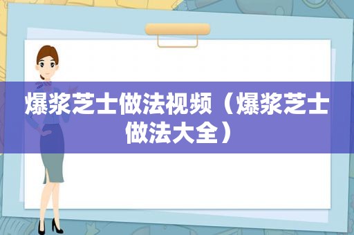 爆浆芝士做法视频（爆浆芝士做法大全）