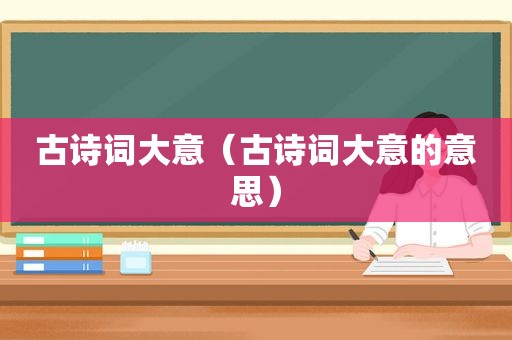 古诗词大意（古诗词大意的意思）