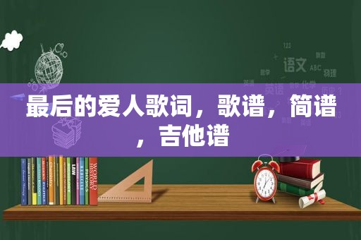 最后的爱人歌词，歌谱，简谱，吉他谱