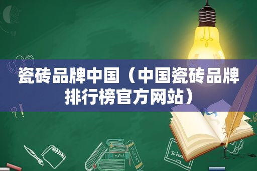 瓷砖品牌中国（中国瓷砖品牌排行榜官方网站）