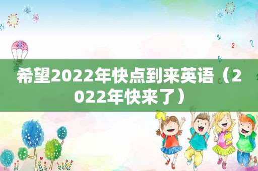 希望2022年快点到来英语（2022年快来了）