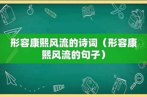 形容康熙风流的诗词（形容康熙风流的句子）