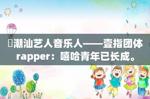 ​潮汕艺人音乐人——壹指团体rapper：嘻哈青年已长成。