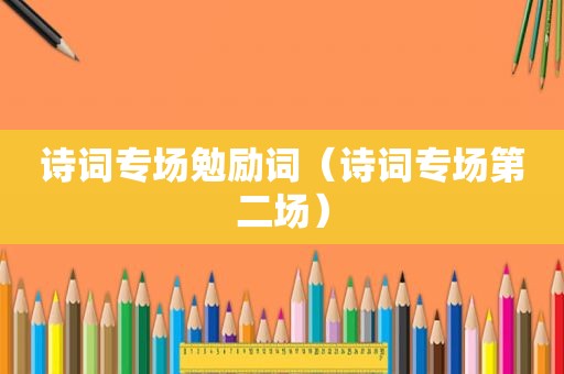 诗词专场勉励词（诗词专场第二场）