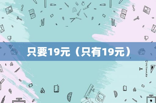 只要19元（只有19元）