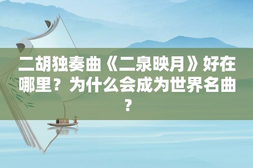 二胡独奏曲《二泉映月》好在哪里？为什么会成为世界名曲？