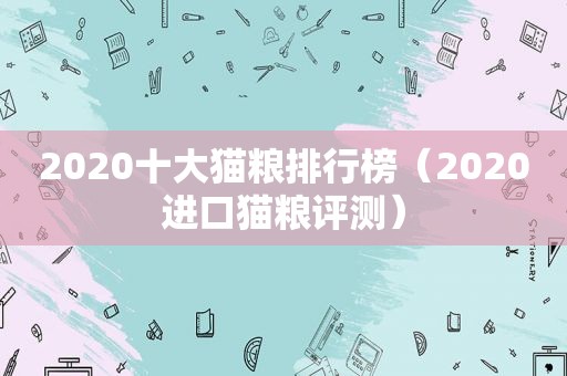 2020十大猫粮排行榜（2020进口猫粮评测）