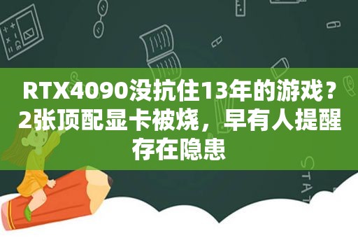 RTX4090没抗住13年的游戏？2张顶配显卡被烧，早有人提醒存在隐患